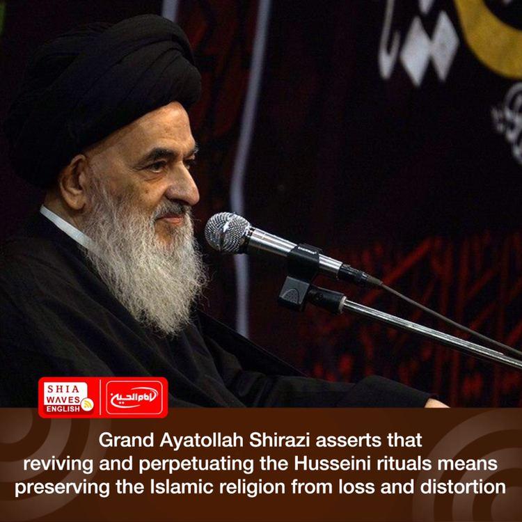 Photo of Grand Ayatollah Shirazi asserts that reviving and perpetuating the Husseini rituals means preserving the Islamic religion from loss and distortion