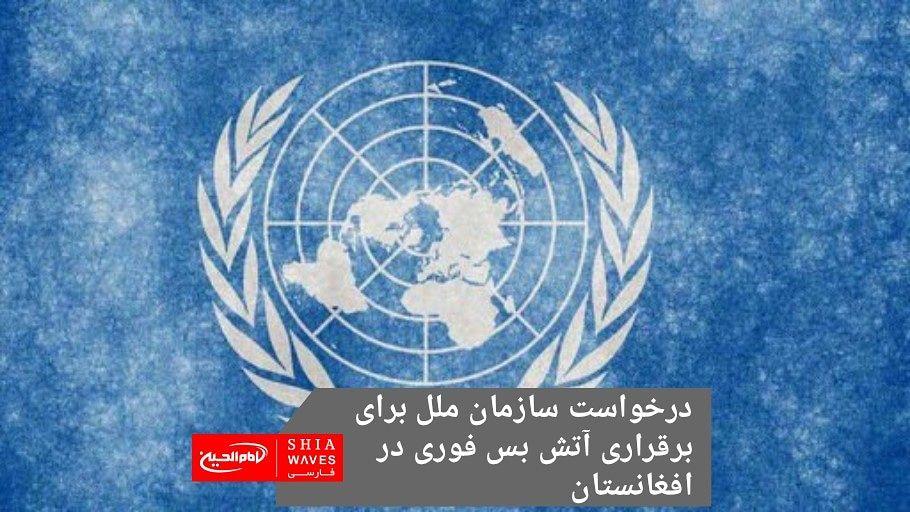 تصویر درخواست سازمان ملل برای برقراری آتش بس فوری در افغانستان