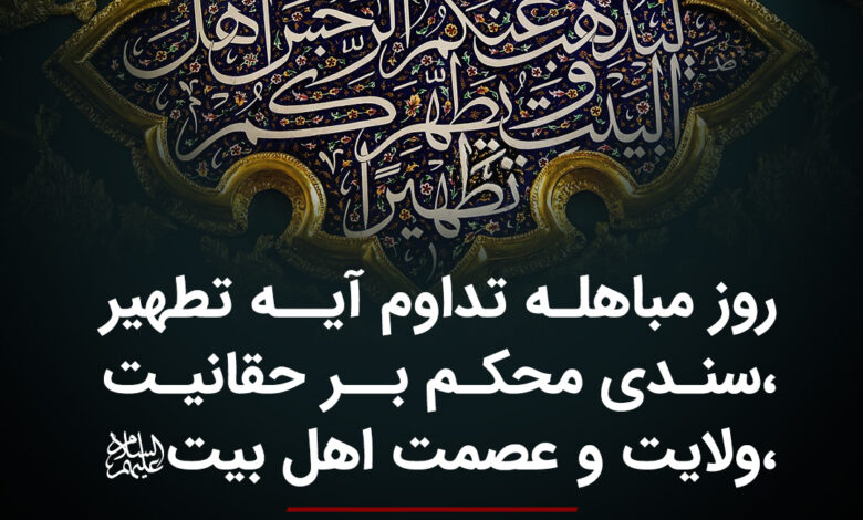 روز مباهله تداوم آیه تطهیر، سندی محکم بر حقانیت، ولایت و عصمت اهل بیت